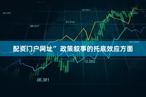 配资门户网址” 政策叙事的托底效应方面