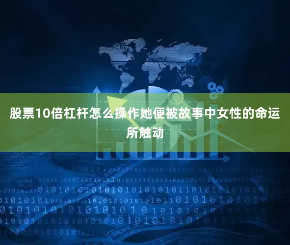 股票10倍杠杆怎么操作她便被故事中女性的命运所触动