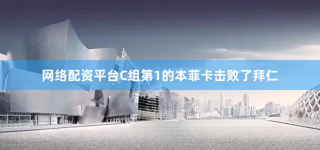 网络配资平台C组第1的本菲卡击败了拜仁