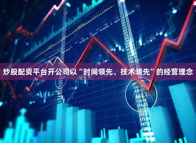 炒股配资平台开公司以“时间领先、技术领先”的经营理念