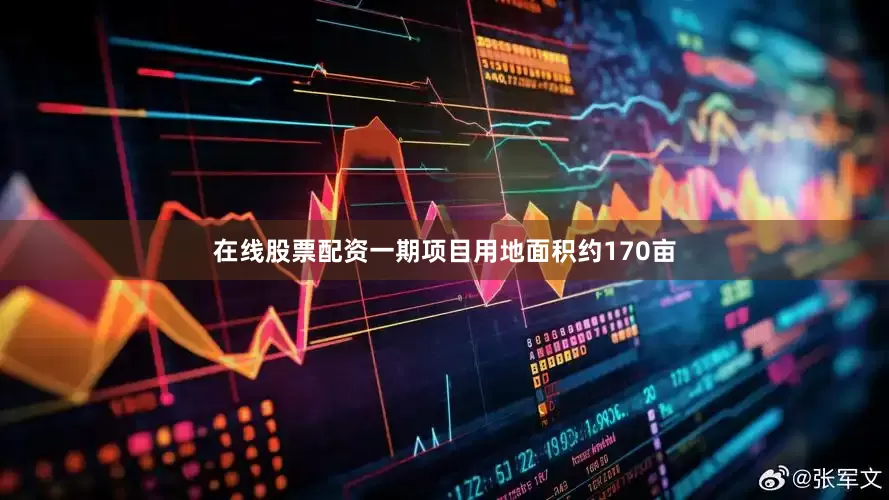 在线股票配资一期项目用地面积约170亩