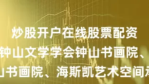 炒股开户在线股票配资平台南京钟山文学学会钟山书画院、海斯凯艺术空间承办
