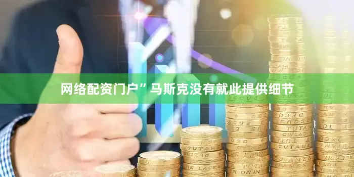 网络配资门户”　　马斯克没有就此提供细节