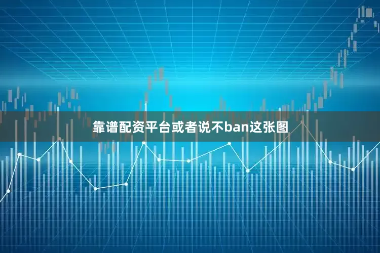 靠谱配资平台或者说不ban这张图