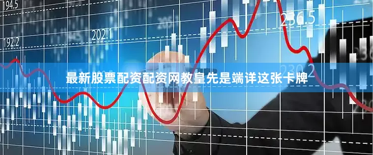 最新股票配资配资网教皇先是端详这张卡牌