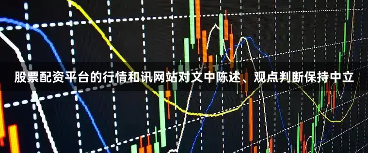 股票配资平台的行情和讯网站对文中陈述、观点判断保持中立