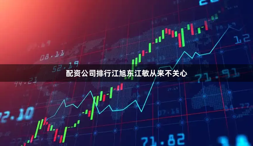 配资公司排行江旭东江敏从来不关心