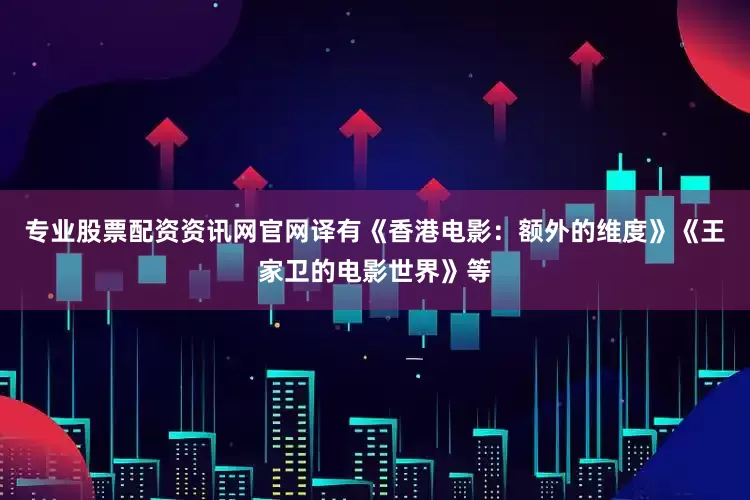 专业股票配资资讯网官网译有《香港电影：额外的维度》《王家卫的电影世界》等