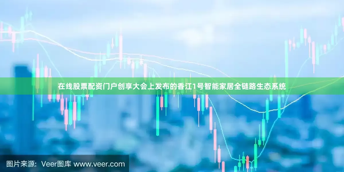 在线股票配资门户创享大会上发布的香江1号智能家居全链路生态系统