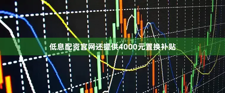 低息配资官网还提供4000元置换补贴