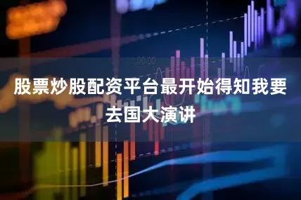 股票炒股配资平台最开始得知我要去国大演讲
