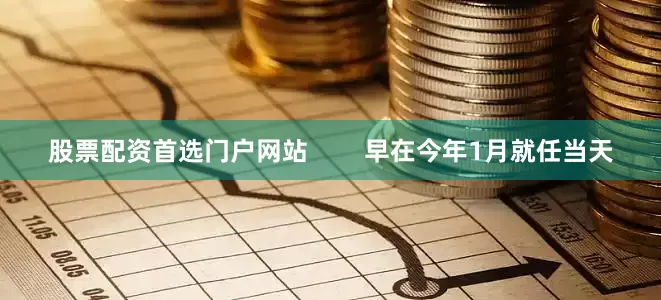 股票配资首选门户网站        早在今年1月就任当天
