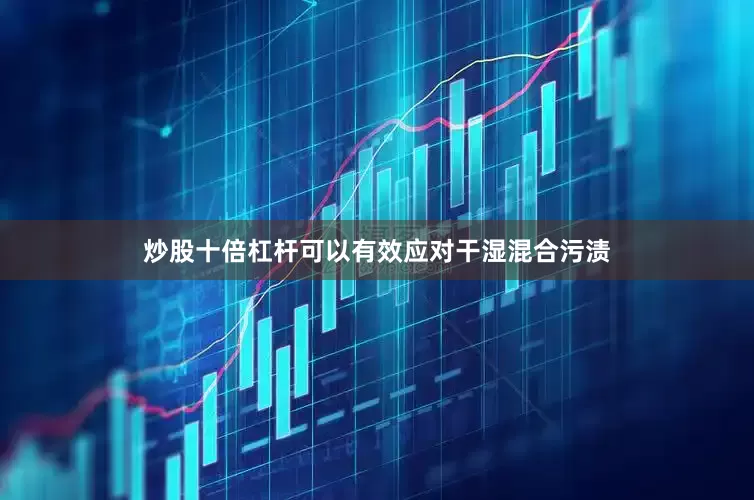 炒股十倍杠杆可以有效应对干湿混合污渍