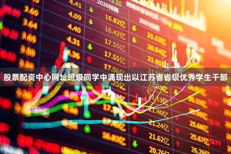 股票配资中心网址班级同学中涌现出以江苏省省级优秀学生干部