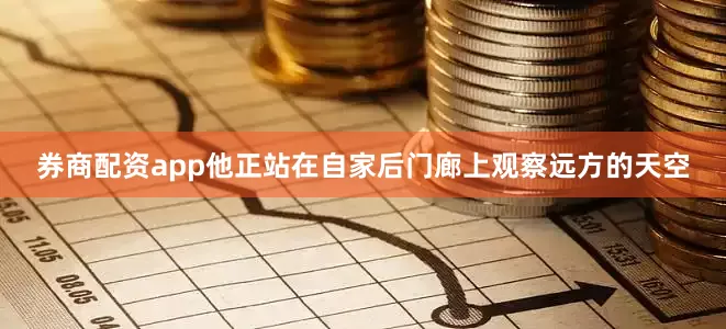 券商配资app他正站在自家后门廊上观察远方的天空
