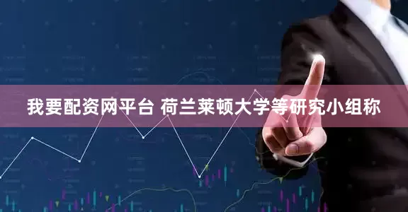 我要配资网平台 荷兰莱顿大学等研究小组称