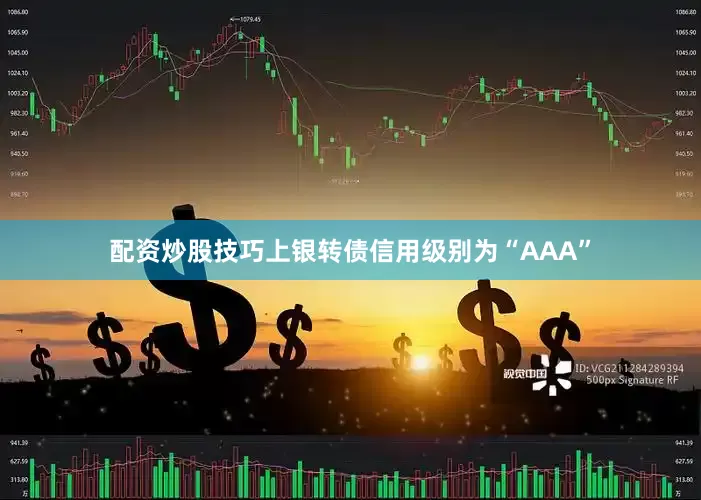 配资炒股技巧上银转债信用级别为“AAA”