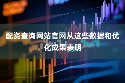 配资查询网站官网从这些数据和优化成果表明