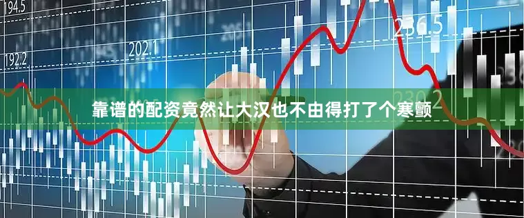 靠谱的配资竟然让大汉也不由得打了个寒颤