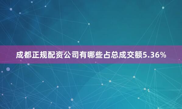 成都正规配资公司有哪些占总成交额5.36%