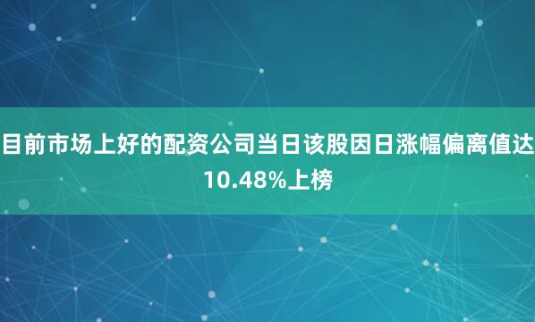 目前市场上好的配资公司当日该股因日涨幅偏离值达10.48%上榜