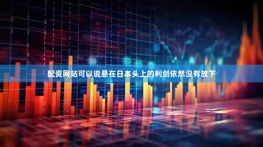 配资网站可以说悬在日本头上的利剑依然没有放下