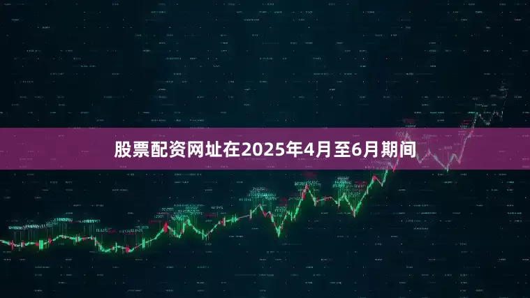 股票配资网址　　在2025年4月至6月期间