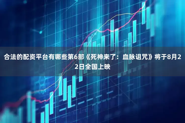 合法的配资平台有哪些第6部《死神来了：血脉诅咒》将于8月22日全国上映