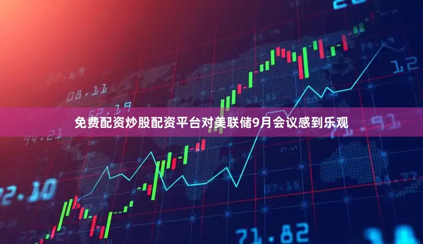 免费配资炒股配资平台对美联储9月会议感到乐观