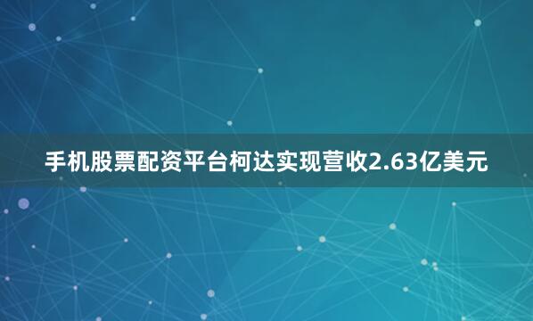 手机股票配资平台柯达实现营收2.63亿美元