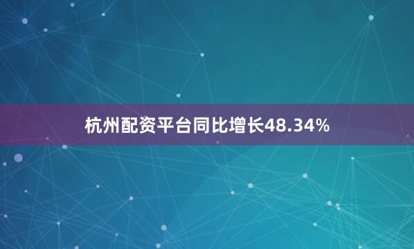 杭州配资平台同比增长48.34%