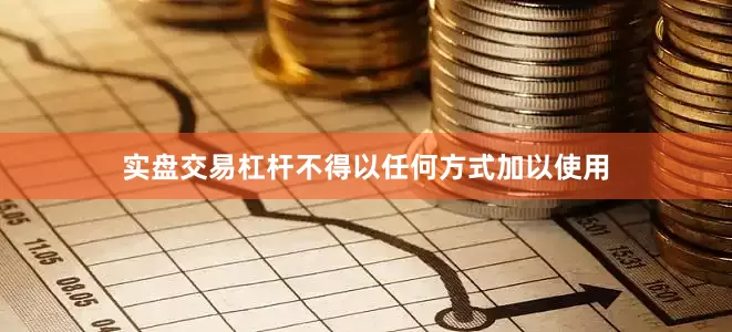 实盘交易杠杆不得以任何方式加以使用