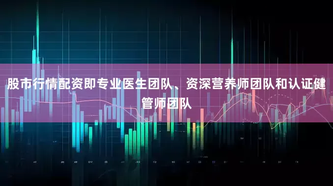 股市行情配资即专业医生团队、资深营养师团队和认证健管师团队