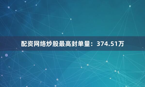 配资网络炒股最高封单量：374.51万