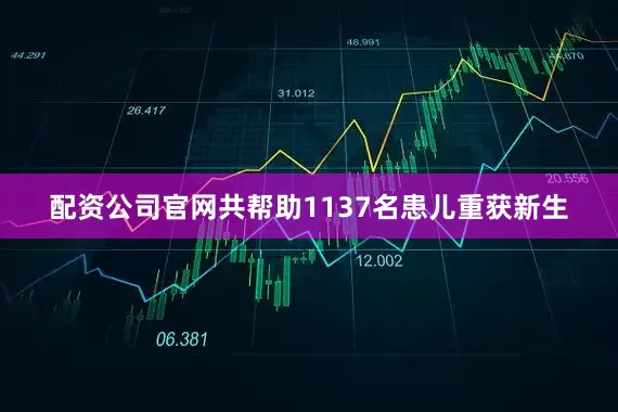 配资公司官网共帮助1137名患儿重获新生