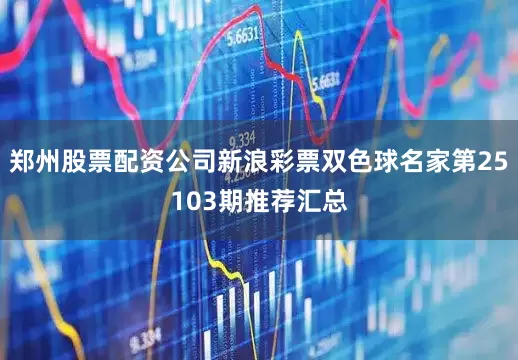 郑州股票配资公司新浪彩票双色球名家第25103期推荐汇总