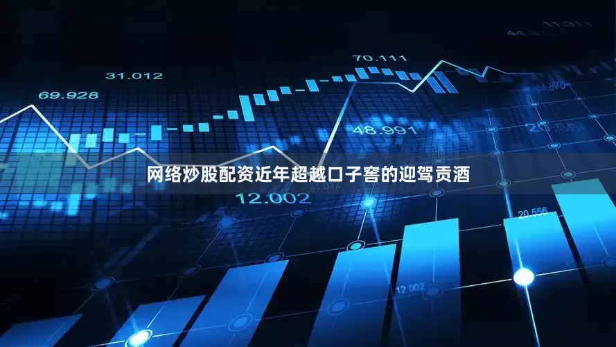 网络炒股配资近年超越口子窖的迎驾贡酒