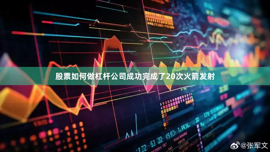 股票如何做杠杆公司成功完成了20次火箭发射
