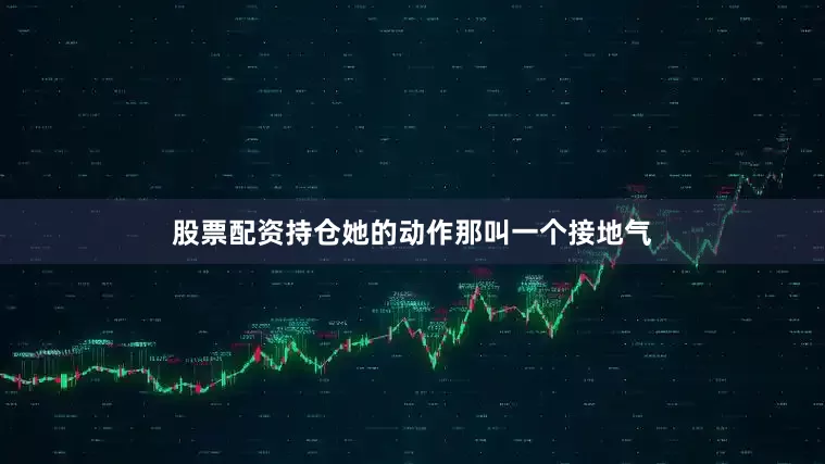 股票配资持仓她的动作那叫一个接地气