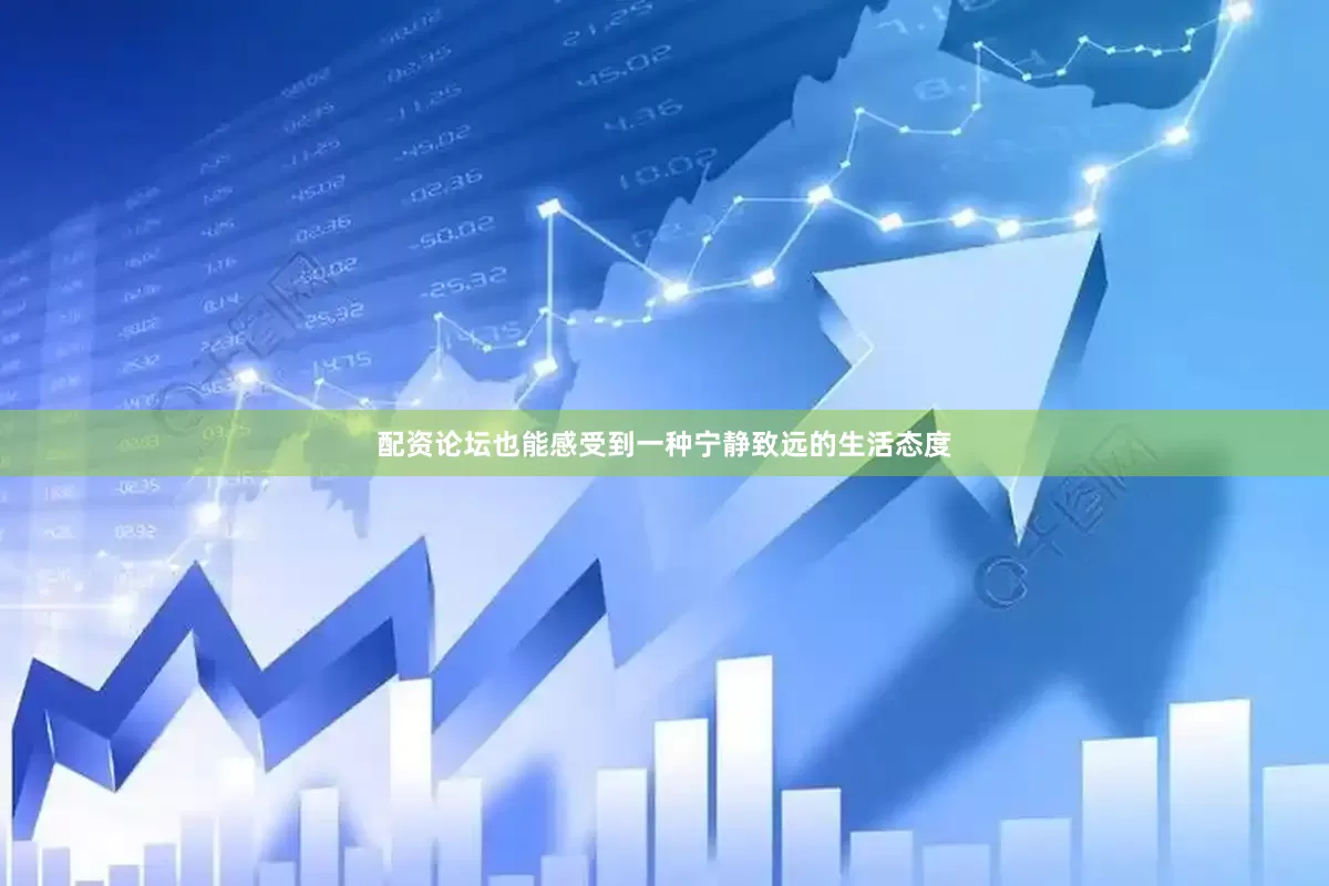 配资论坛也能感受到一种宁静致远的生活态度