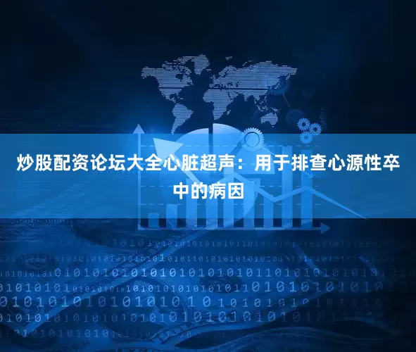 炒股配资论坛大全心脏超声：用于排查心源性卒中的病因