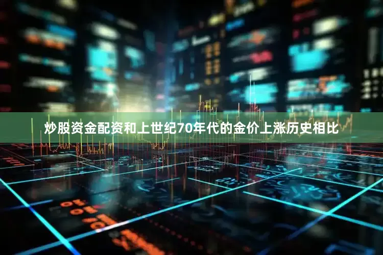 炒股资金配资　　和上世纪70年代的金价上涨历史相比