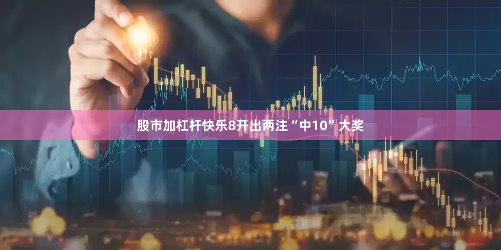 股市加杠杆快乐8开出两注“中10”大奖