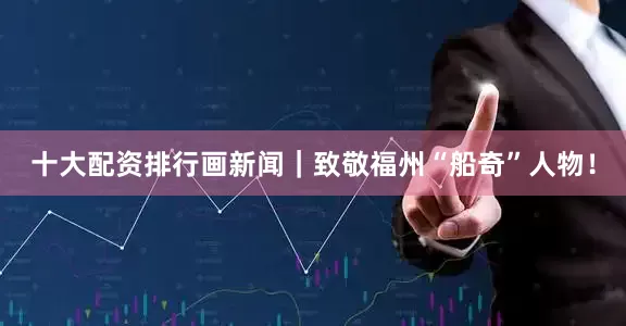 十大配资排行画新闻｜致敬福州“船奇”人物！