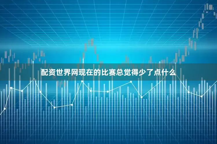 配资世界网现在的比赛总觉得少了点什么