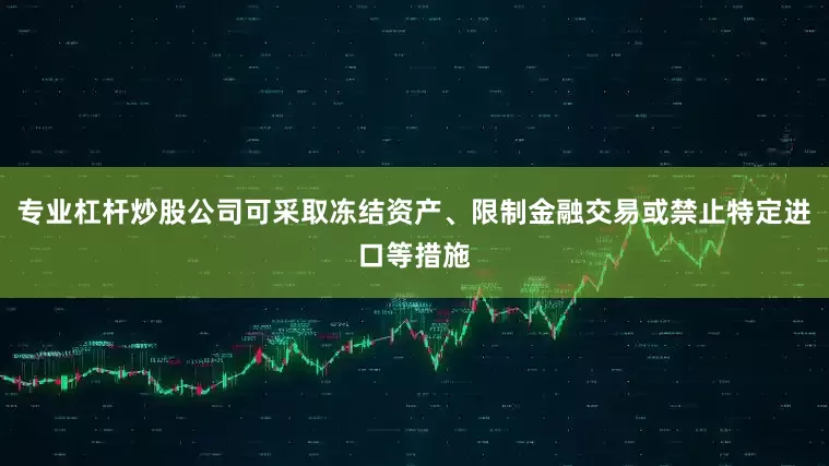 专业杠杆炒股公司可采取冻结资产、限制金融交易或禁止特定进口等措施