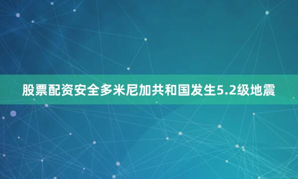 股票配资安全多米尼加共和国发生5.2级地震