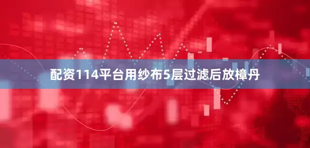配资114平台用纱布5层过滤后放樟丹